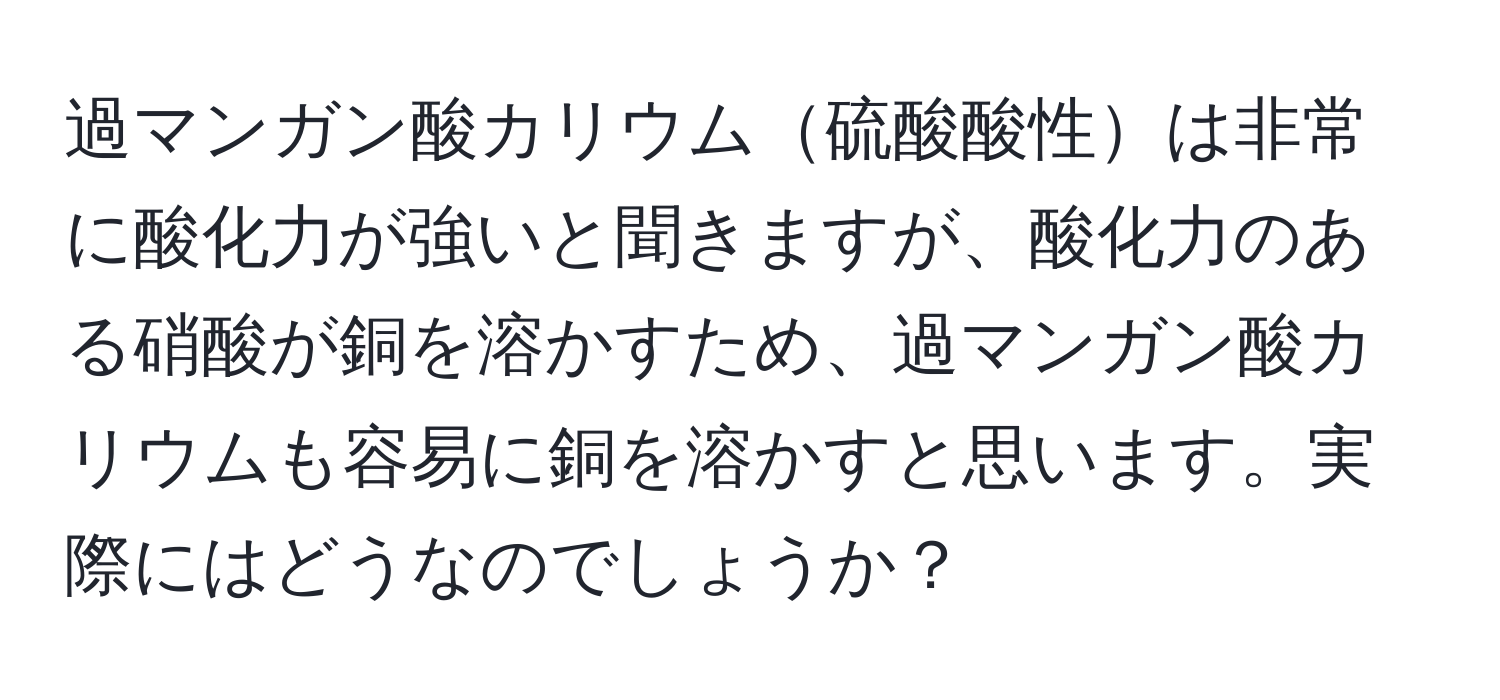 過マンガン酸カリウム硫酸酸性は非常に酸化力が強いと聞きますが、酸化力のある硝酸が銅を溶かすため、過マンガン酸カリウムも容易に銅を溶かすと思います。実際にはどうなのでしょうか？