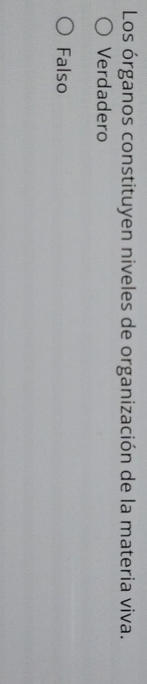 Los órganos constituyen niveles de organización de la materia viva.
Verdadero
Falso