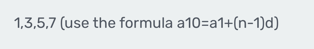 1, 3, 5, 7 (use the formula a 10=a1+(n-1)d)