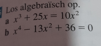 Los algebraïsch op. 
a x^3+25x=10x^2
b x^4-13x^2+36=0