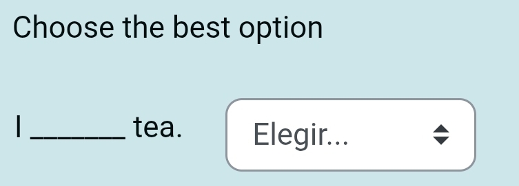 Choose the best option
_tea. Elegir...