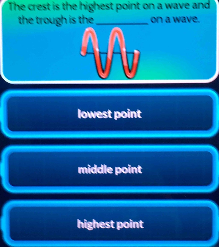 The crest is the highest point on a wave and
the trough is th _on a wave.
lowest point
middle point
highest point