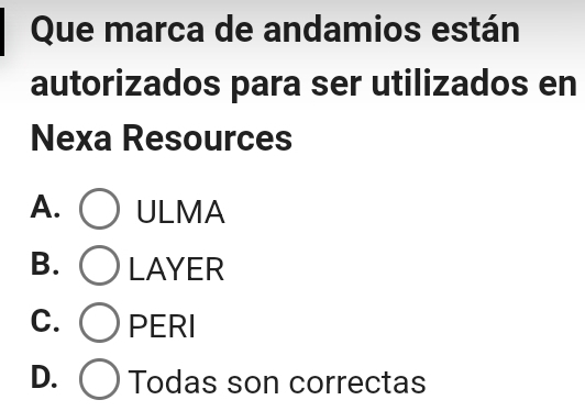 Que marca de andamios están
autorizados para ser utilizados en
Nexa Resources
A. ULMA
B. LAYER
C. PERI
D. Todas son correctas