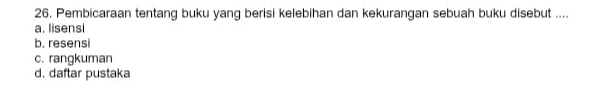 Pembicaraan tentang buku yang berisi kelebihan dan kekurangan sebuah buku disebut ....
a. lisensi
b. resensi
c. rangkuman
d. daftar pustaka