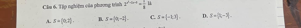 Tập nghiệm của phương trình 2^(x^2)-2x-3= 1/8  là
A. S= 0;2. B. S= 0;-2. C. S= -1;3. D. S= 1;-3.