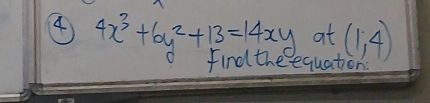 4 4x^3+6y^2+13=14xy at (1,4)
findthe equation