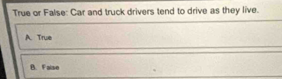 Solved: True or False: Car and truck drivers tend to drive as they live ...