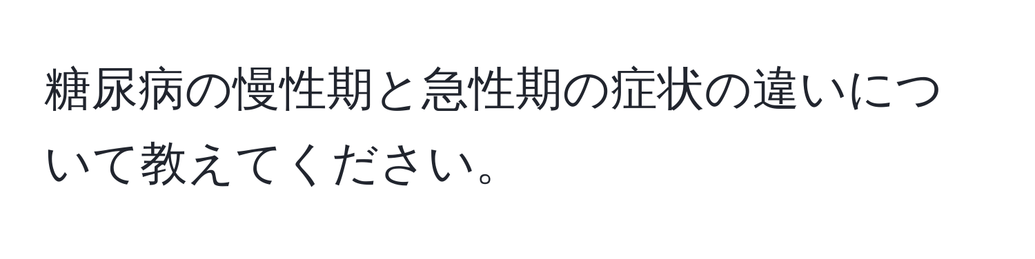 糖尿病の慢性期と急性期の症状の違いについて教えてください。