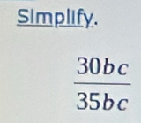 Simplify.
 30bc/35bc 