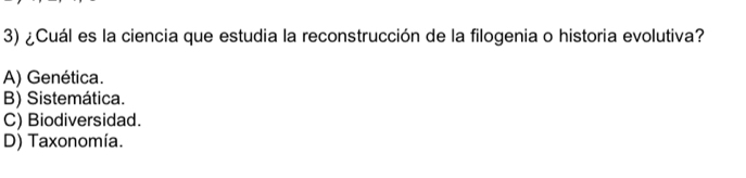 ¿Cuál es la ciencia que estudia la reconstrucción de la filogenia o historia evolutiva?
A) Genética.
B) Sistemática.
C) Biodiversidad.
D) Taxonomía.