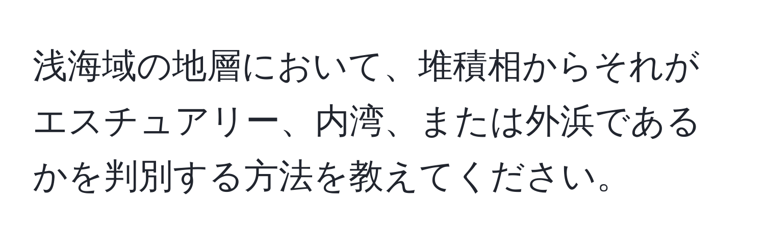 浅海域の地層において、堆積相からそれがエスチュアリー、内湾、または外浜であるかを判別する方法を教えてください。