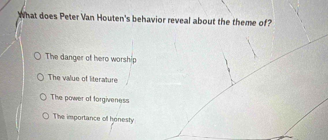 What does Peter Van Houten's behavior reveal about the theme of?
The danger of hero worship
The value of literature
The power of forgiveness
The importance of honesty