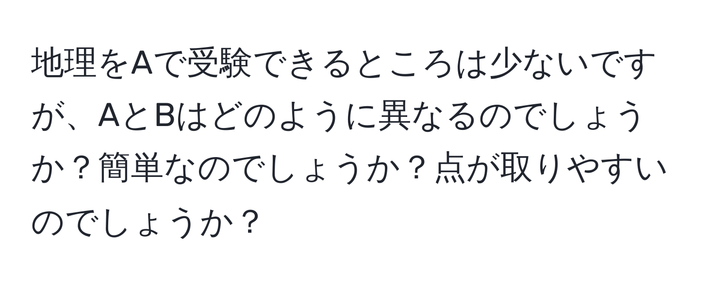 地理をAで受験できるところは少ないですが、AとBはどのように異なるのでしょうか？簡単なのでしょうか？点が取りやすいのでしょうか？