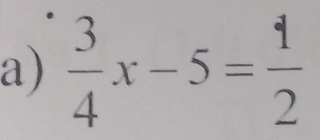  3/4 x-5= 1/2 