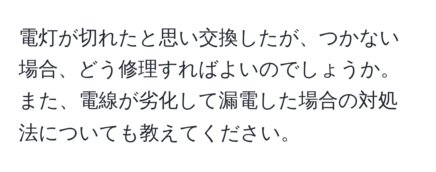 電灯が切れたと思い交換したが、つかない場合、どう修理すればよいのでしょうか。また、電線が劣化して漏電した場合の対処法についても教えてください。