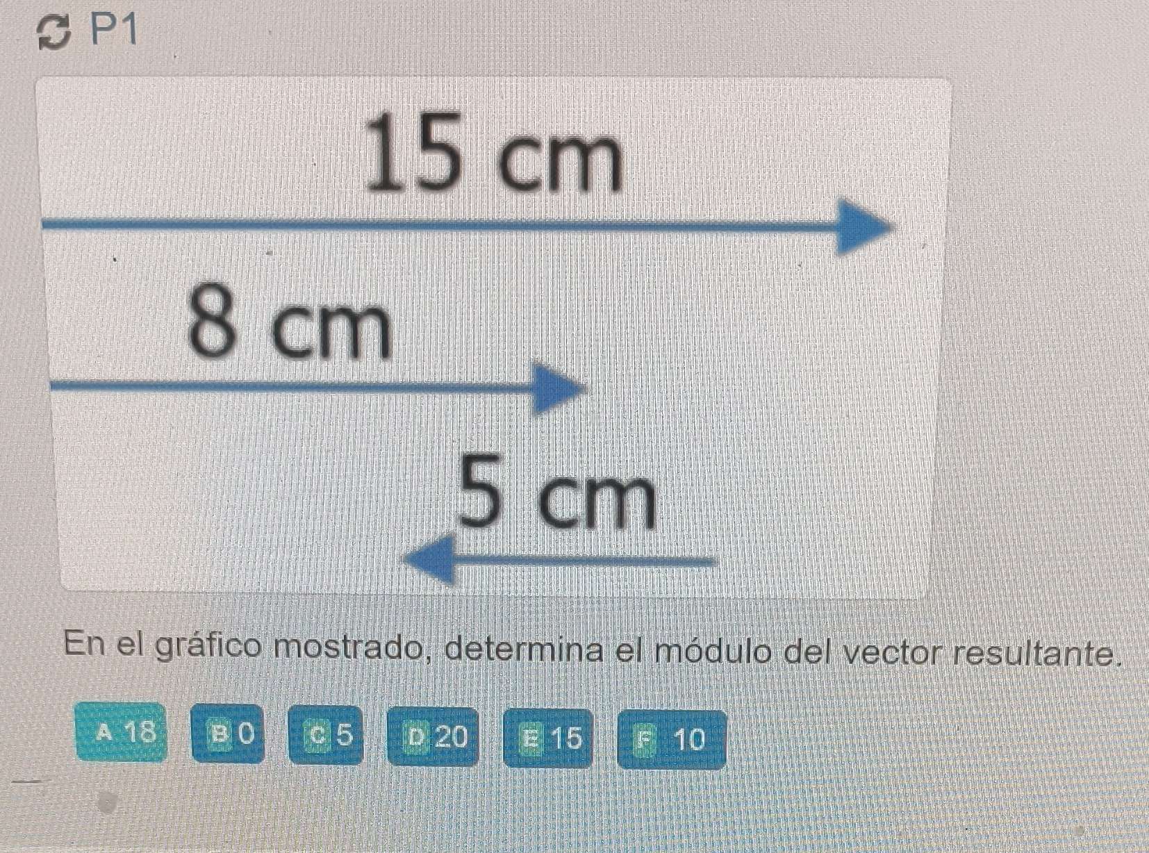 SP1
15 cm
8 cm
5 cm
En el gráfico mostrado, determina el módulo del vector resultante.
A 18 Q 0 c5 D 20 15 10