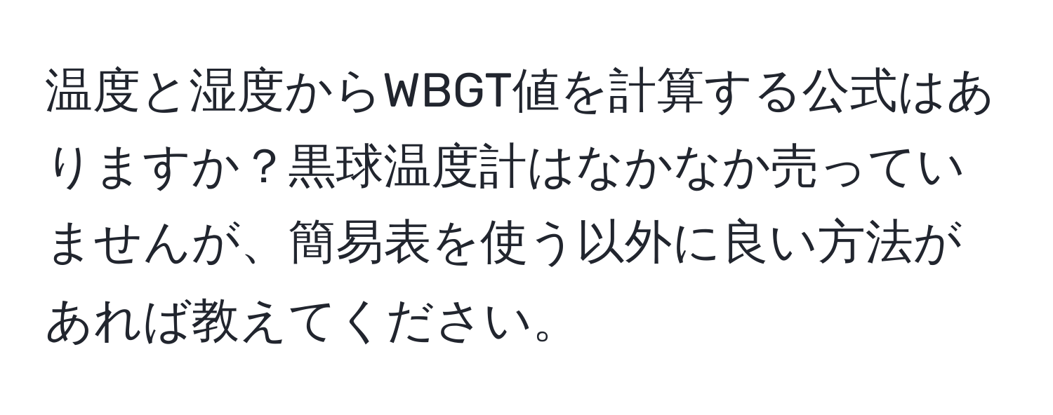 温度と湿度からWBGT値を計算する公式はありますか？黒球温度計はなかなか売っていませんが、簡易表を使う以外に良い方法があれば教えてください。