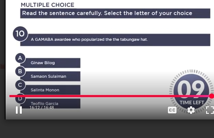 Read the sentence carefully. Select the letter of your choice
10
A GAMABA awardee who popularized the the tabungaw hat.
Ginaw Bilog
Samaon Sulaiman
Salinta Monon
D
Teofilo Garcia TIME LEFT
16:12/16:48
C C