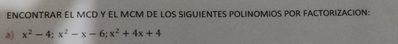 ENCONTRAR EL MCD Y EL MCM DE LOS SIGUIENTES POLINOMIOS POR FACTORIZACION: 
a) x^2-4; x^2-x-6; x^2+4x+4