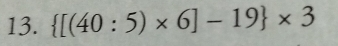  [(40:5)* 6]-19 * 3