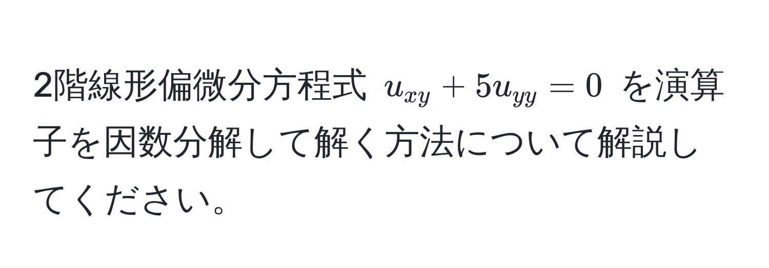 2階線形偏微分方程式 $u_xy + 5u_yy = 0$ を演算子を因数分解して解く方法について解説してください。