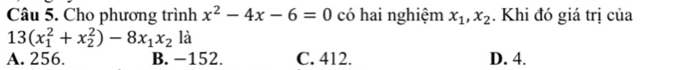 Cho phương trình x^2-4x-6=0 có hai nghiệm x_1, x_2. Khi đó giá trị của
13(x_1^(2+x_2^2)-8x_1)x_2 là
A. 256. B. -152. C. 412. D. 4.