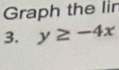 Graph the lin 
3. y≥ -4x