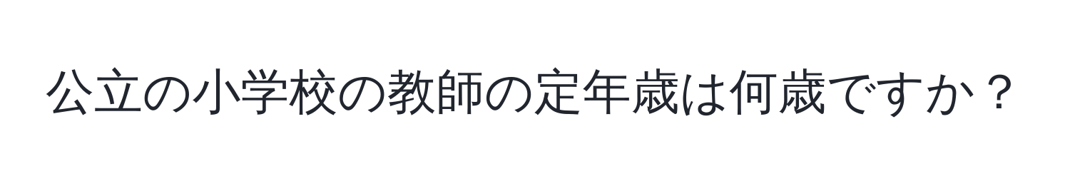 公立の小学校の教師の定年歳は何歳ですか？