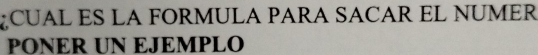 CUAL ES LA FORMULA PARA SACAR EL NUMER 
PONER UN EJEMPLO