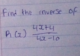 Find the inverse of
h(x) (4x+4)/4x-10 