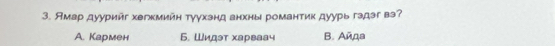 Ямар дуурийг хегкмийн тγухзнд анхны романтик дуурь гэдэг вэ?
A. Кармен Б. Шидэт харваач B. Аñда