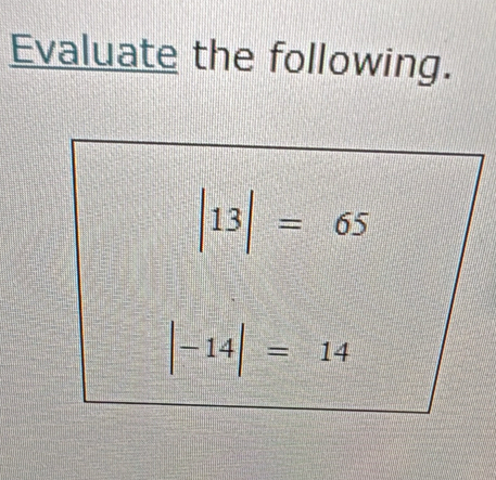 Evaluate the following.
|13|=65
|-14|=14