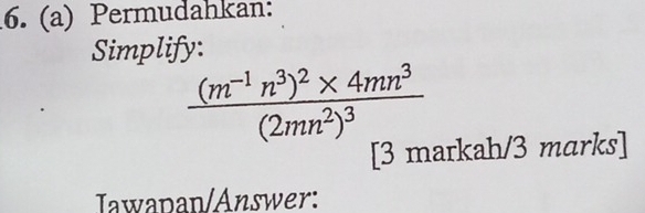 Permudahkan: 
Simplify:
frac (m^(-1)n^3)^2* 4mn^3(2mn^2)^3
[3 markah/3 marks] 
Iawapan/Answer: