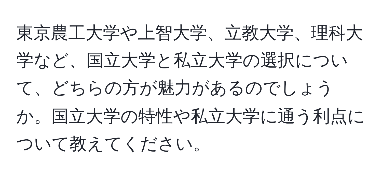 東京農工大学や上智大学、立教大学、理科大学など、国立大学と私立大学の選択について、どちらの方が魅力があるのでしょうか。国立大学の特性や私立大学に通う利点について教えてください。