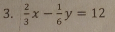  2/3 x- 1/6 y=12