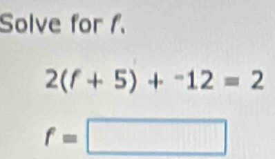 Solve for 1.
2(f+5)+^-12=2
f=□