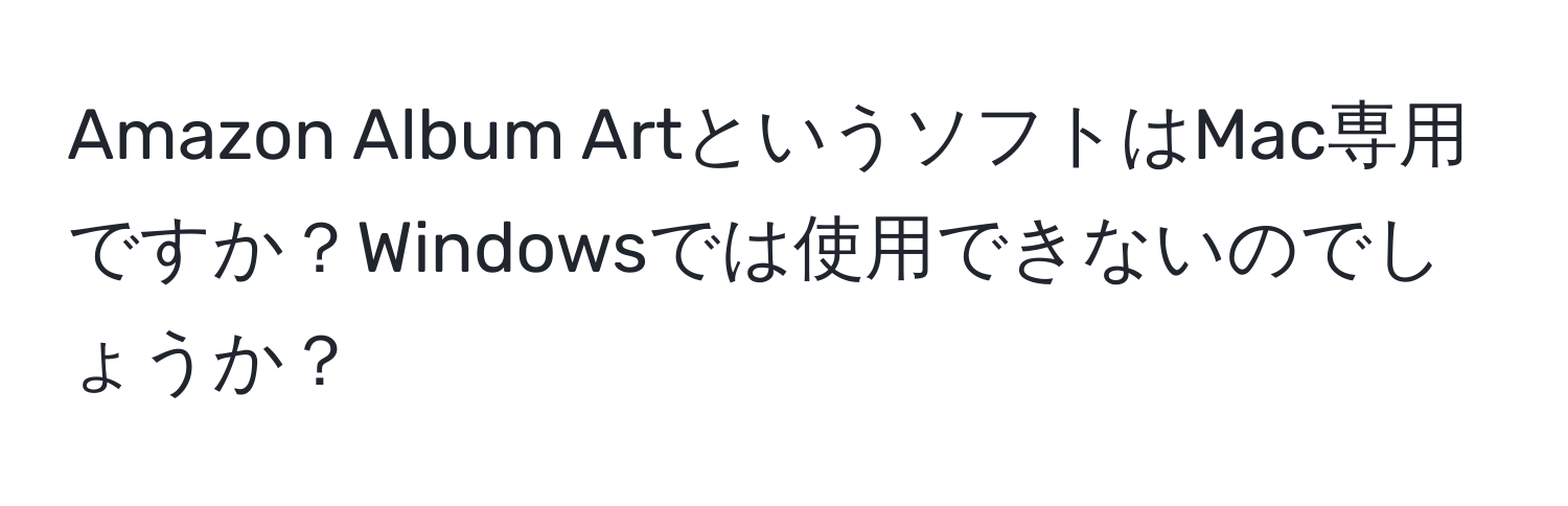 Amazon Album ArtというソフトはMac専用ですか？Windowsでは使用できないのでしょうか？