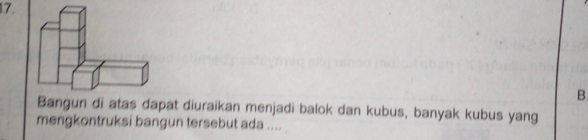 Bangun di atas dapat diuraikan menjadi balok dan kubus, banyak kubus yang 
mengkontruksi bangun tersebut ada ....