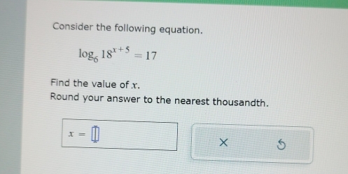 Consider the following equation.
log _618^(x+5)=17
Find the value of x. 
Round your answer to the nearest thousandth.
x=□
×