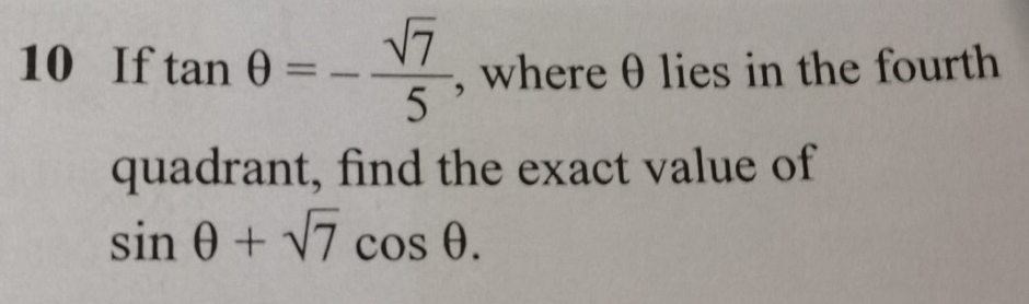 If tan θ =- sqrt(7)/5  , where θ lies in the fourth 
quadrant, find the exact value of
sin θ +sqrt(7)cos θ.