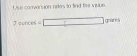 Use conversion rates to find the value.
7ounces=□ grams