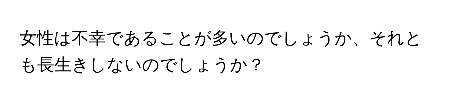 女性は不幸であることが多いのでしょうか、それとも長生きしないのでしょうか？