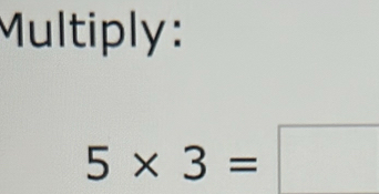 Multiply:
5* 3=□