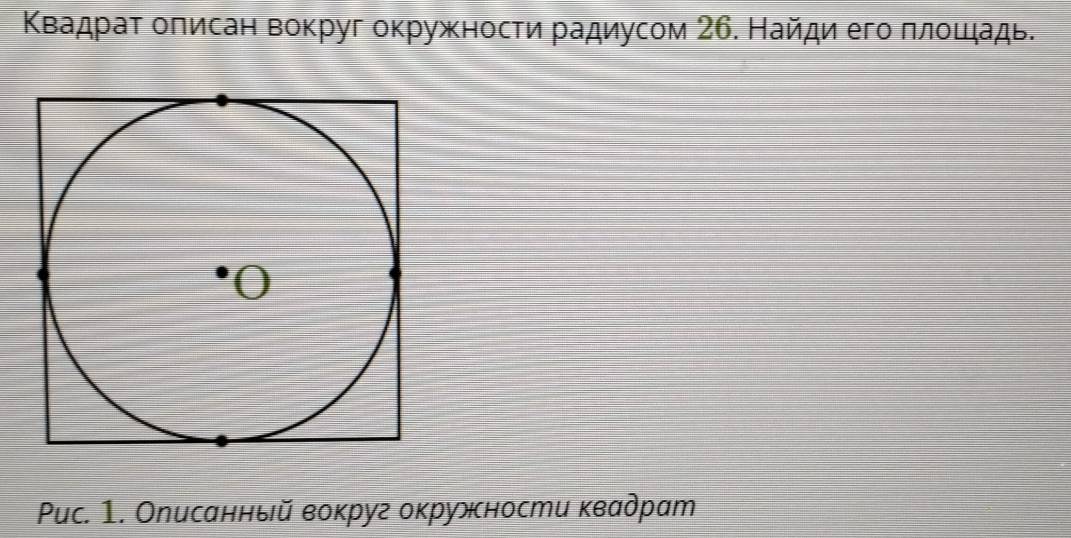 Κвадраτ оπисан вокруг оκружносτи радиусом 26. Найди его πлοιηадь. 
Puc. 1. Описанный вокруг окружности κвадрат