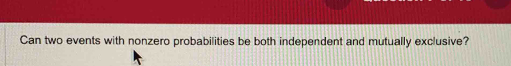 Can two events with nonzero probabilities be both independent and mutually exclusive?