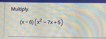 Multiply.
(x-6)(x^2-7x+5)