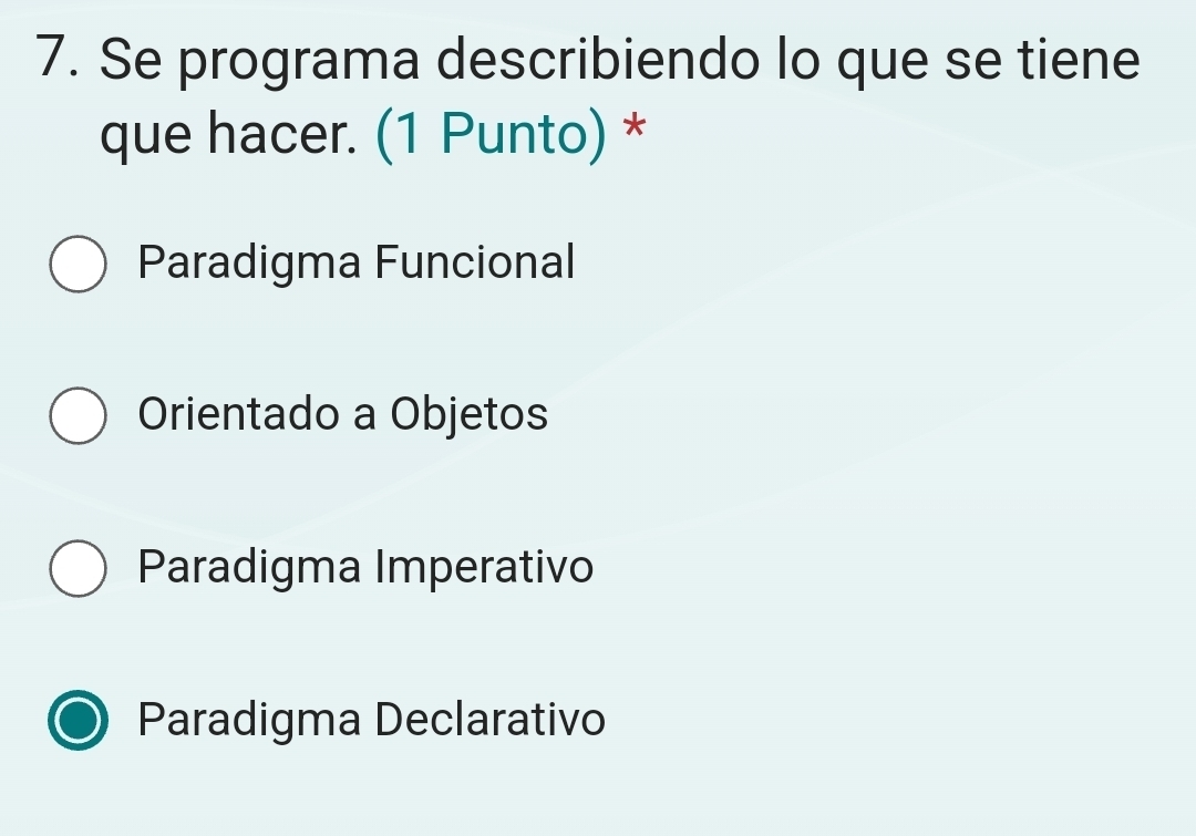 Se programa describiendo lo que se tiene
que hacer. (1 Punto) *
Paradigma Funcional
Orientado a Objetos
Paradigma Imperativo
Paradigma Declarativo