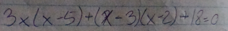 3x(x-5)+(x-3)(x-2)+18=0