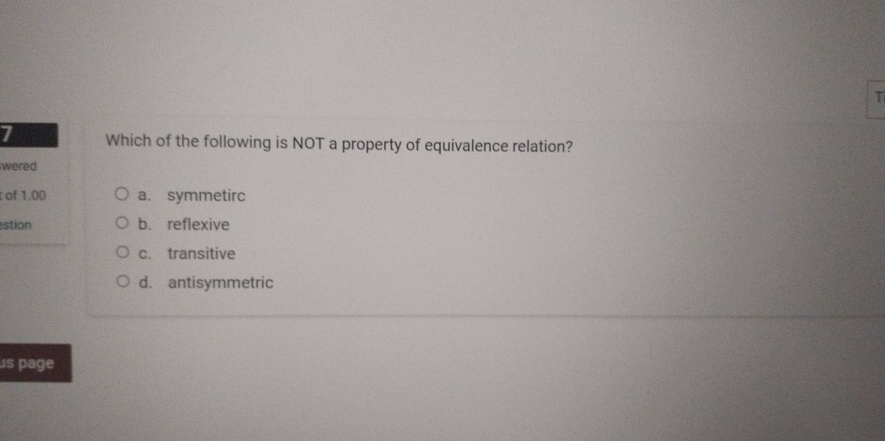 Which of the following is NOT a property of equivalence relation?
w
t a. symmetirc
s b. reflexive
c. transitive
d. antisymmetric
us page