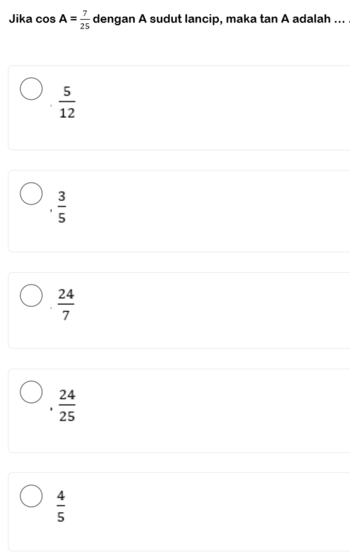 Jika cos A= 7/25  dengan A sudut lancip, maka tan A adalah ...
 5/12  .  3/5 
 24/7 
1  24/25 
 4/5 